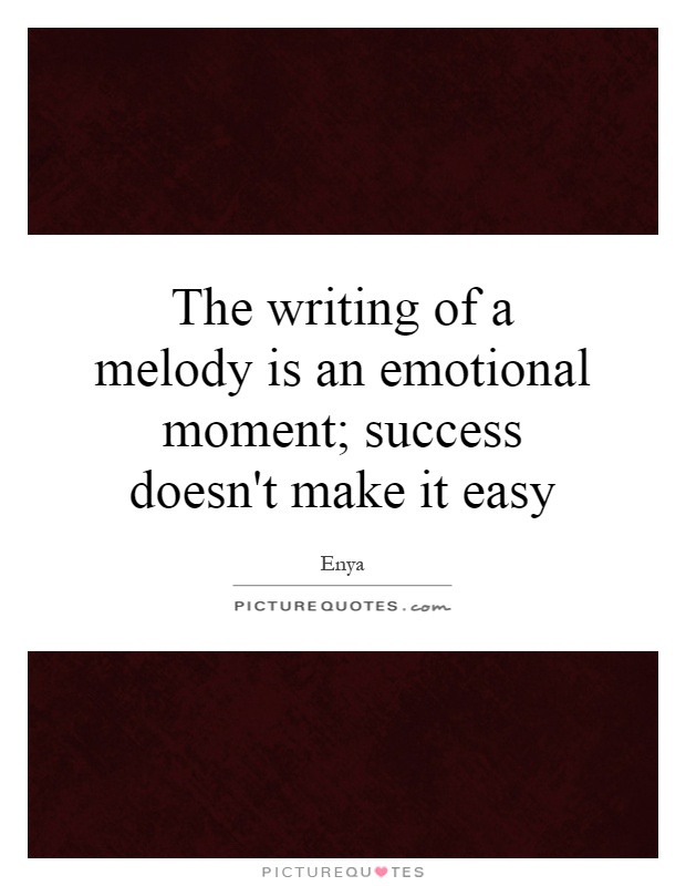 The writing of a melody is an emotional moment; success doesn't make it easy Picture Quote #1