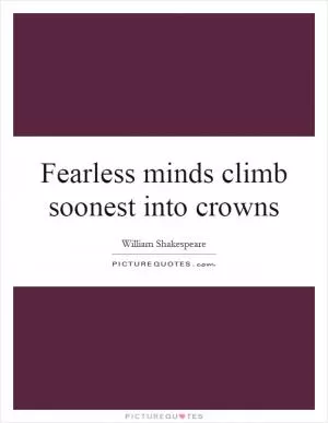 Fearless minds climb soonest into crowns Picture Quote #1