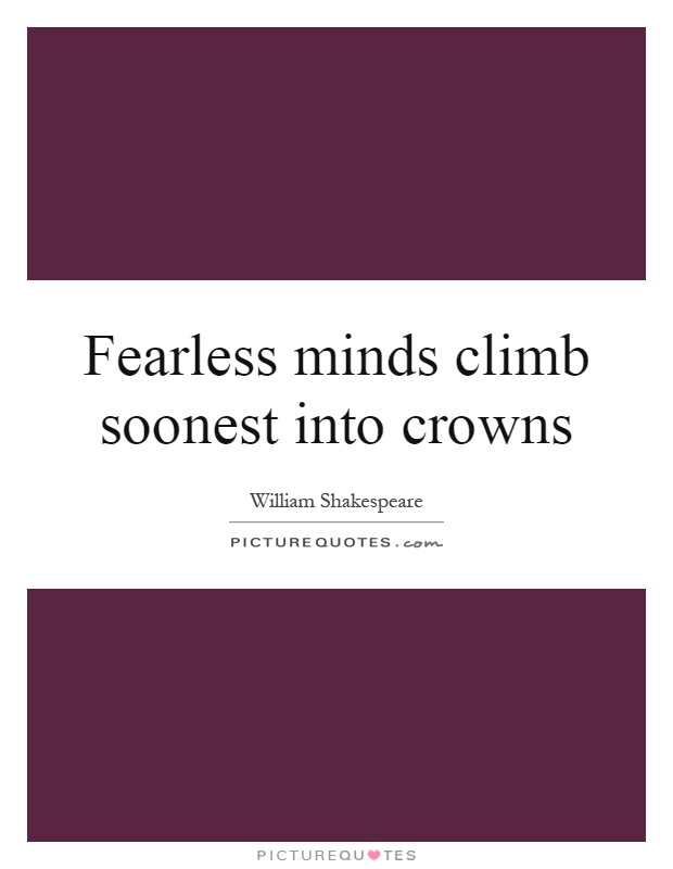 Fearless minds climb soonest into crowns Picture Quote #1