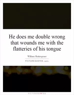 He does me double wrong that wounds me with the flatteries of his tongue Picture Quote #1