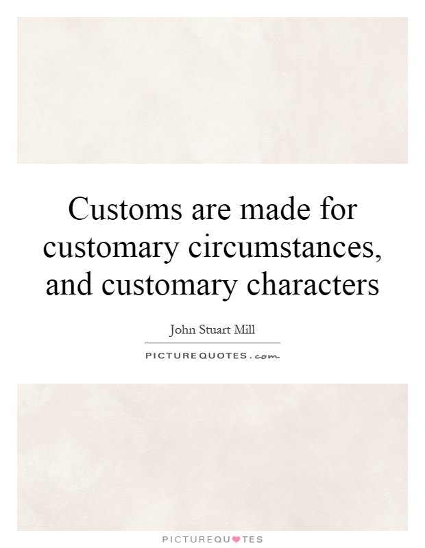 Customs are made for customary circumstances, and customary characters Picture Quote #1
