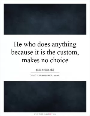 He who does anything because it is the custom, makes no choice Picture Quote #1