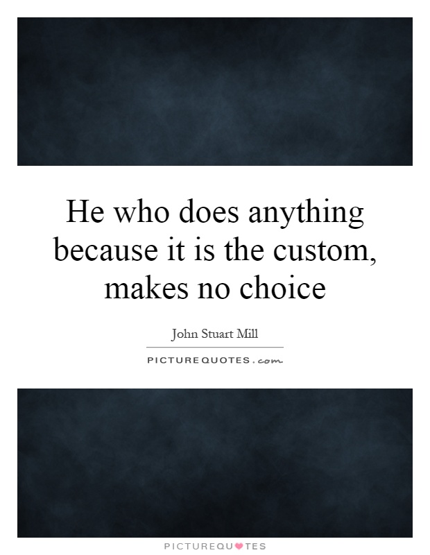 He who does anything because it is the custom, makes no choice Picture Quote #1