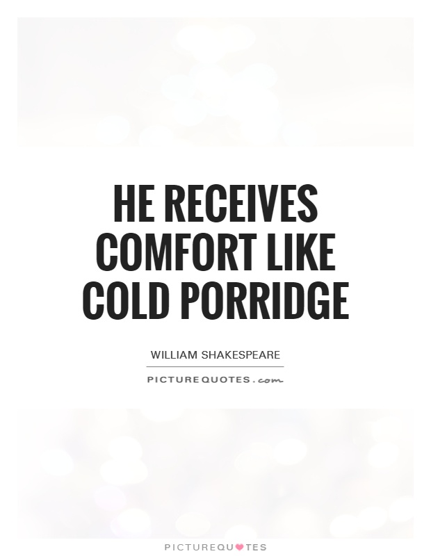 He receives comfort like cold porridge Picture Quote #1