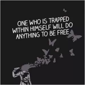 One who is trapped within himself will do anything to be free Picture Quote #1