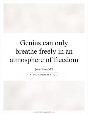 Genius can only breathe freely in an atmosphere of freedom Picture Quote #1