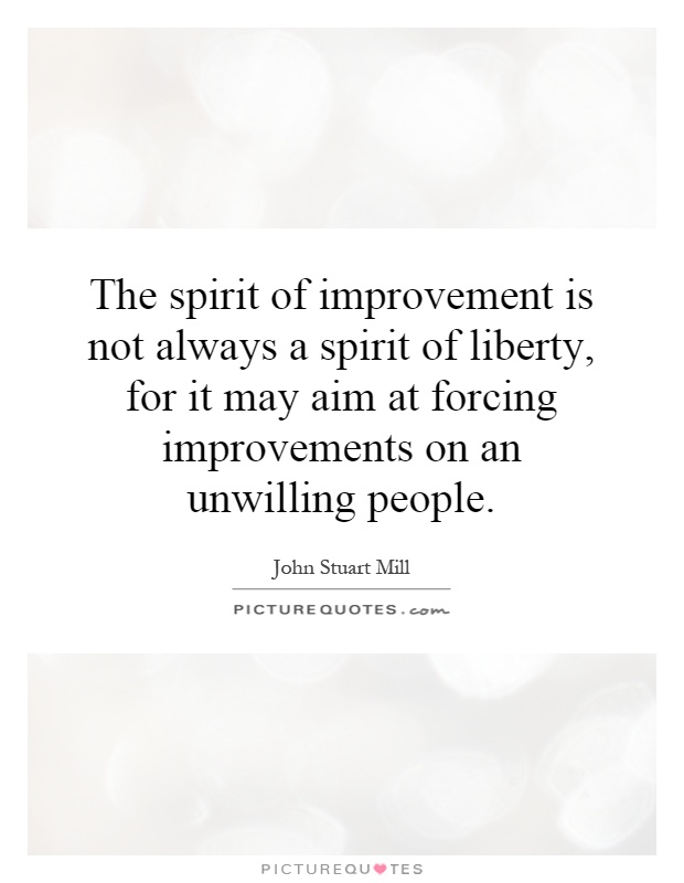 The spirit of improvement is not always a spirit of liberty, for it may aim at forcing improvements on an unwilling people Picture Quote #1
