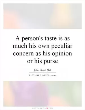 A person's taste is as much his own peculiar concern as his opinion or his purse Picture Quote #1
