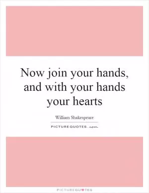 Now join your hands, and with your hands your hearts Picture Quote #1