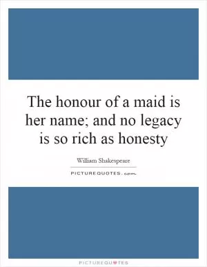 The honour of a maid is her name; and no legacy is so rich as honesty Picture Quote #1