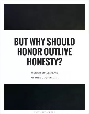 But why should honor outlive honesty? Picture Quote #1