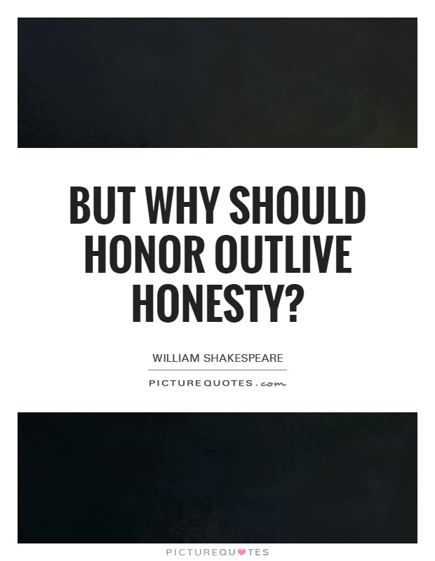 But why should honor outlive honesty? Picture Quote #1