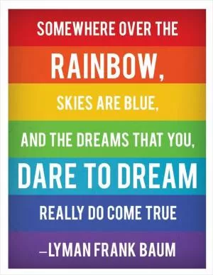 Somewhere over the rainbow, skies are blue, and the dreams that you dare to dream really do come true Picture Quote #1