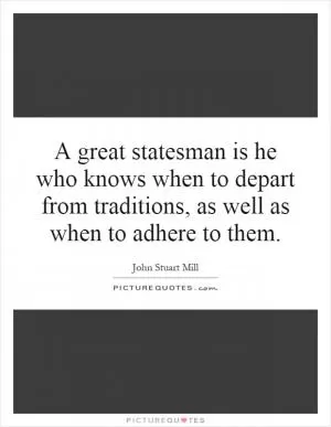 A great statesman is he who knows when to depart from traditions, as well as when to adhere to them Picture Quote #1