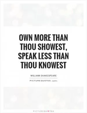 Own more than thou showest, speak less than thou knowest Picture Quote #1