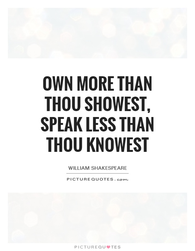 Own more than thou showest, speak less than thou knowest Picture Quote #1