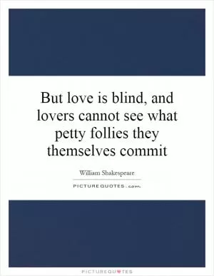 But love is blind, and lovers cannot see what petty follies they themselves commit Picture Quote #1