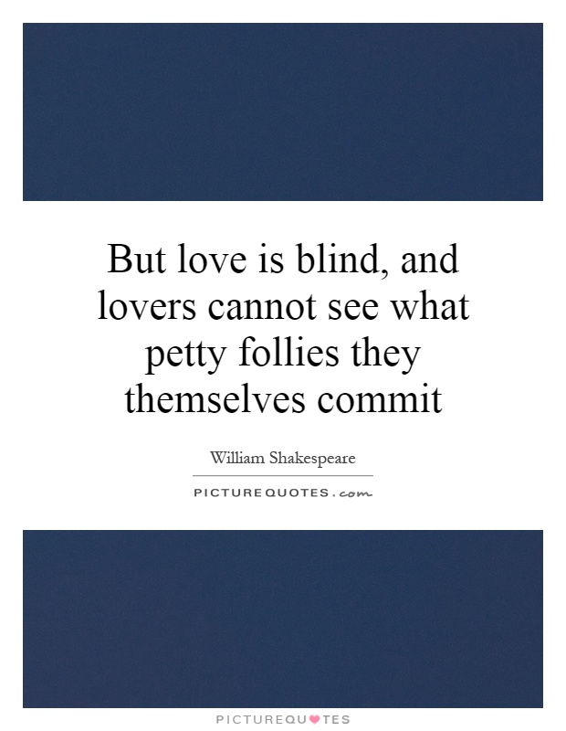 But love is blind, and lovers cannot see what petty follies they themselves commit Picture Quote #1