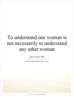 To understand one woman is not necessarily to understand any other woman Picture Quote #1