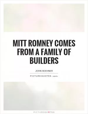 Mitt Romney comes from a family of builders Picture Quote #1