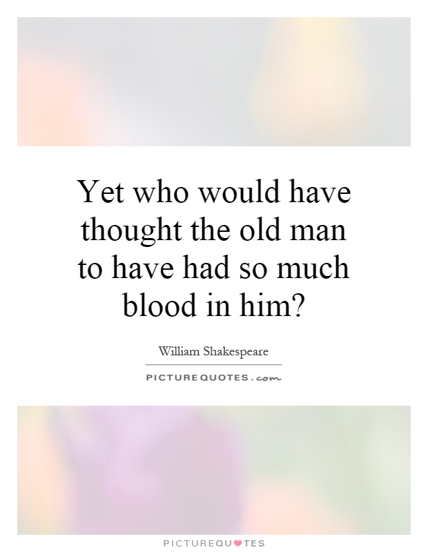 Yet who would have thought the old man to have had so much blood in him? Picture Quote #1
