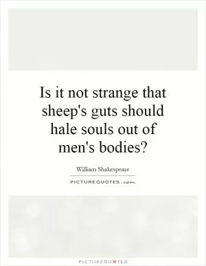 Is it not strange that sheep's guts should hale souls out of men's bodies? Picture Quote #1