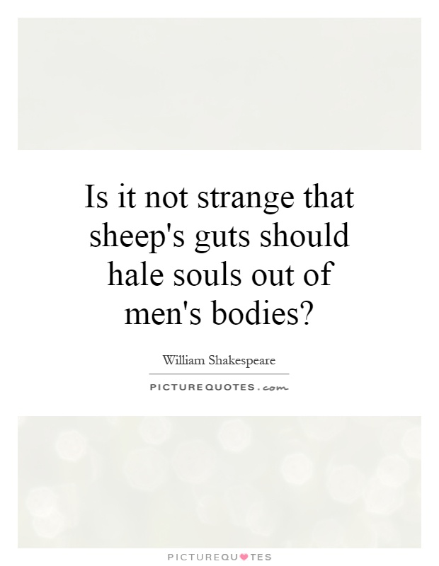 Is it not strange that sheep's guts should hale souls out of men's bodies? Picture Quote #1