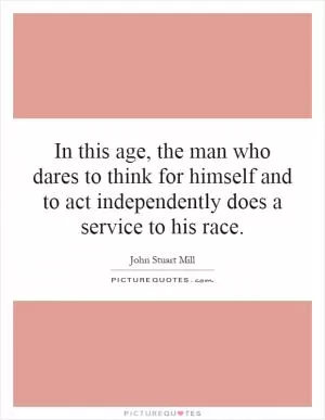 In this age, the man who dares to think for himself and to act independently does a service to his race Picture Quote #1