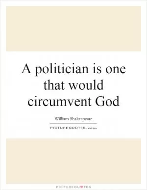 A politician is one that would circumvent God Picture Quote #1