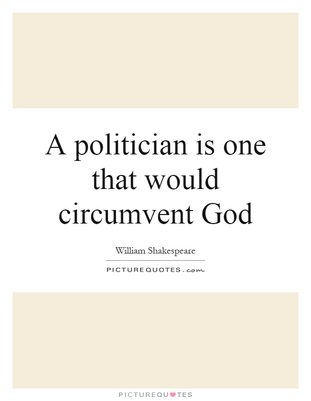 A politician is one that would circumvent God Picture Quote #1