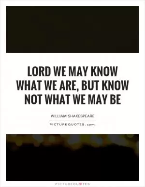 Lord we may know what we are, but know not what we may be Picture Quote #1