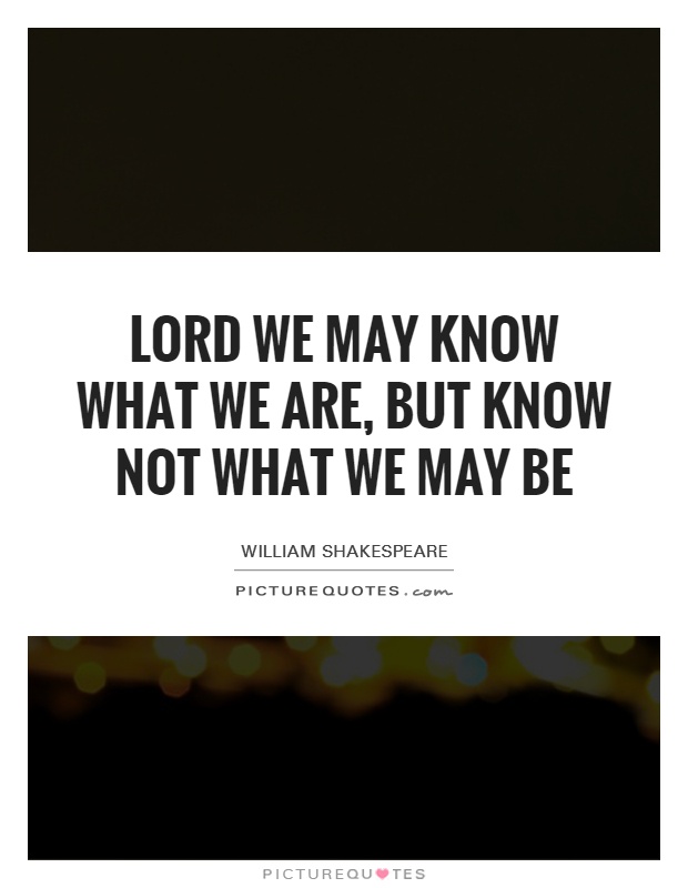 Lord we may know what we are, but know not what we may be Picture Quote #1