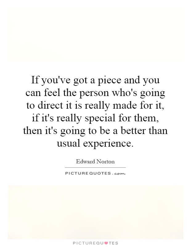If you've got a piece and you can feel the person who's going to direct it is really made for it, if it's really special for them, then it's going to be a better than usual experience Picture Quote #1