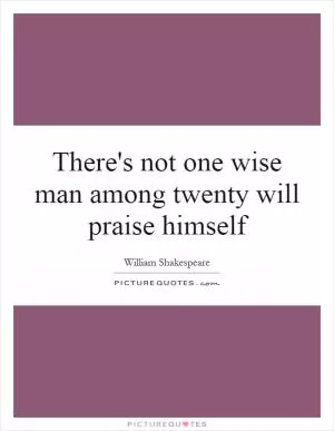There's not one wise man among twenty will praise himself Picture Quote #1