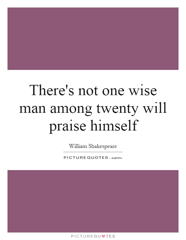 There's not one wise man among twenty will praise himself Picture Quote #1