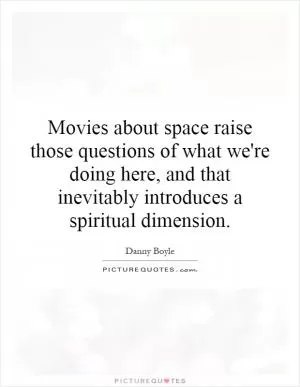 Movies about space raise those questions of what we're doing here, and that inevitably introduces a spiritual dimension Picture Quote #1