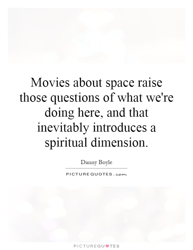 Movies about space raise those questions of what we're doing here, and that inevitably introduces a spiritual dimension Picture Quote #1