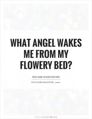 What angel wakes me from my flowery bed? Picture Quote #1