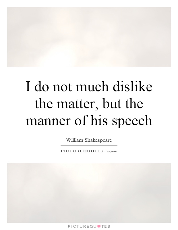 I do not much dislike the matter, but the manner of his speech Picture Quote #1