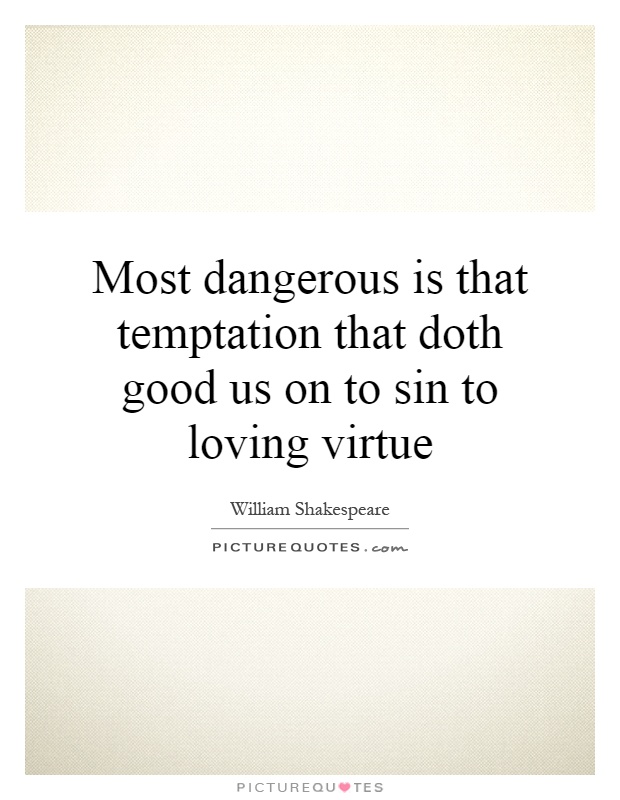 Most dangerous is that temptation that doth good us on to sin to loving virtue Picture Quote #1