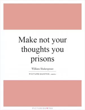 Make not your thoughts you prisons Picture Quote #1