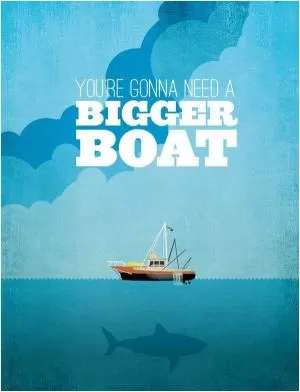 You're gonna need a bigger boat Picture Quote #1