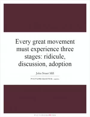 Every great movement must experience three stages: ridicule, discussion, adoption Picture Quote #1