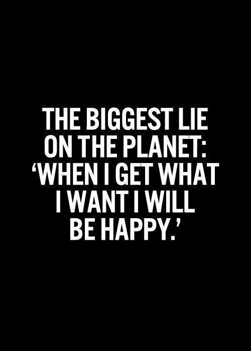 The biggest lie on the planet: 'when I get what I want I will be happy' Picture Quote #1