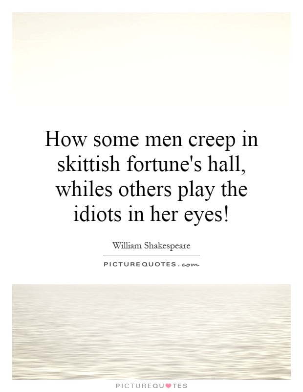 How some men creep in skittish fortune's hall, whiles others play the idiots in her eyes! Picture Quote #1