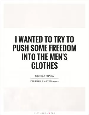 I wanted to try to push some freedom into the men's clothes Picture Quote #1