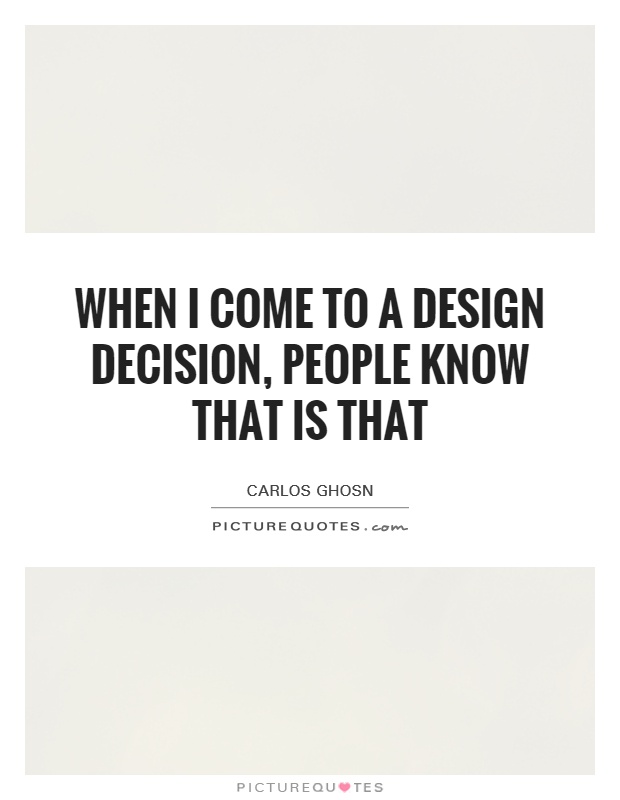 When I come to a design decision, people know that is that Picture Quote #1