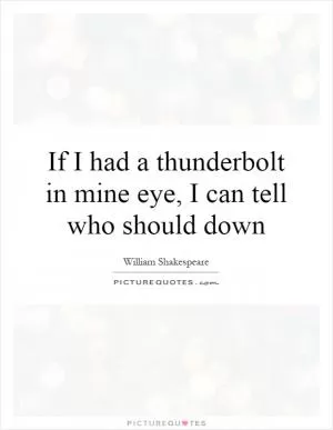 If I had a thunderbolt in mine eye, I can tell who should down Picture Quote #1