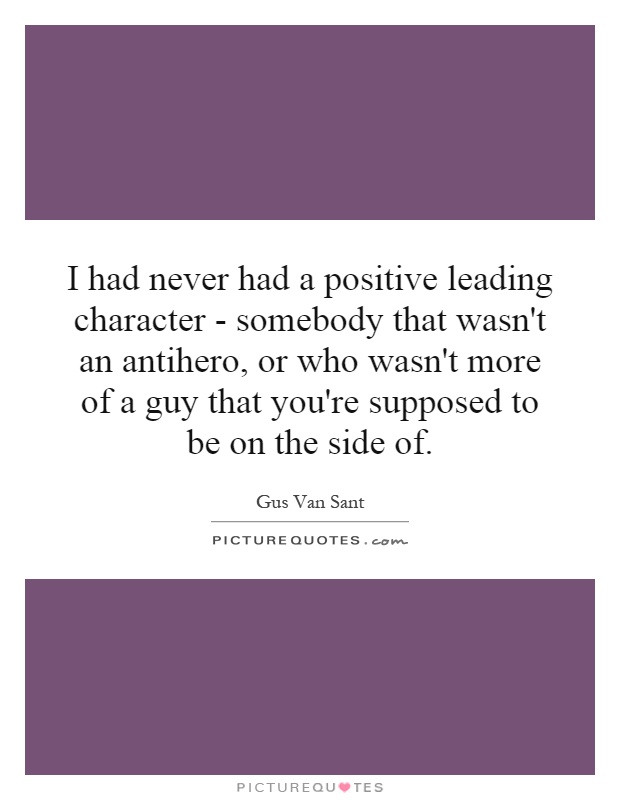 I had never had a positive leading character - somebody that wasn't an antihero, or who wasn't more of a guy that you're supposed to be on the side of Picture Quote #1