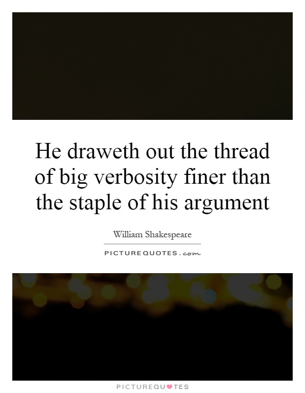 He draweth out the thread of big verbosity finer than the staple of his argument Picture Quote #1